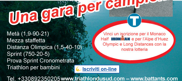 Metà (1,9-90-21),Mezza staffetta,Distanza Olimpica (1,5-40-10),Sprint (750-20-5),Prova Sprint Cronometrata,Triathlon per bambini,Tel. 0892350205 – www.triathlondusud.com – www.battants.com. Vinci un iscrizione per il Monaco Half Ironman e per l’Alpe d’Huez Olympic e Long Distances con la nostra lotteria
